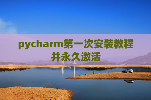 pycharm第一次安装教程并永久激活