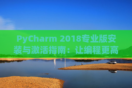 PyCharm 2018专业版安装与激活指南：让编程更高效